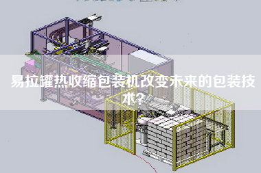 易拉罐熱收縮包裝機(jī)改變未來的包裝技術(shù)？