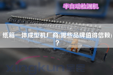 紙箱一體成型機(jī)廠商(哪些品牌值得信賴)？