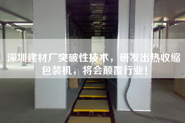 深圳建材廠突破性技術(shù)，研發(fā)出熱收縮包裝機，將會顛覆行業(yè)！