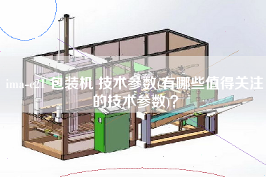 ima-c21 包裝機(jī) 技術(shù)參數(shù)(有哪些值得關(guān)注的技術(shù)參數(shù))？