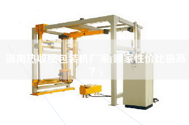 湖南熱收縮包裝機(jī)廠家(哪家性價比z高？)