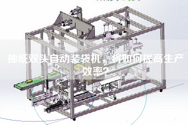 抽紙雙頭自動裝袋機，將如何提高生產效率？