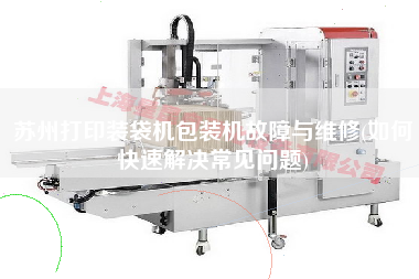 蘇州打印裝袋機(jī)包裝機(jī)故障與維修(如何快速解決常見問題)