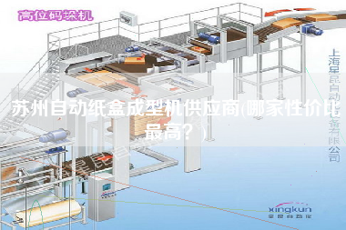 蘇州自動紙盒成型機供應商(哪家性價比z高？)