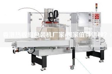 香港熱收縮包裝機(jī)廠家(哪家值得信賴？)