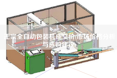 正宗全自動包裝機成交價(市場價格分析與選購建議)