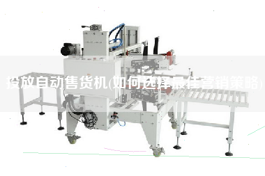 投放自動售貨機(如何選擇z佳營銷策略)