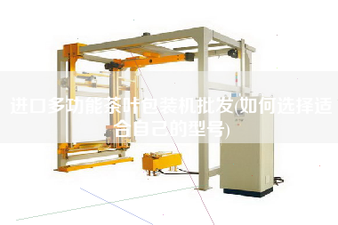 進(jìn)口多功能茶葉包裝機(jī)批發(fā)(如何選擇適合自己的型號(hào))