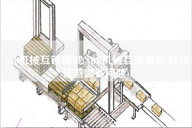 abb機(jī)械互鎖調(diào)試(ABB機(jī)械互鎖調(diào)試(應(yīng)該注意哪些問題))