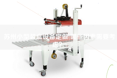 蘇州小型裝盒設(shè)備定做(哪些因素需要考慮？)