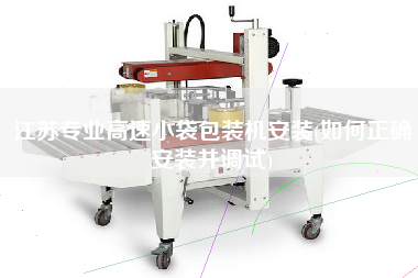 江蘇專業(yè)高速小袋包裝機安裝(如何正確安裝并調(diào)試)