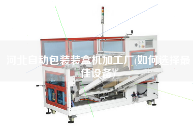 河北自動(dòng)包裝裝盒機(jī)加工廠(如何選擇z佳設(shè)備)