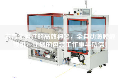 未曾體驗過的高效神器，全自動薄膜纏膜機，讓您的包裝工作事半功倍！
