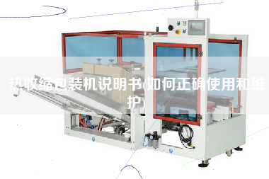 熱收縮包裝機說明書(如何正確使用和維護(hù))