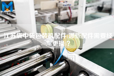江蘇袋中袋包裝機配件(哪些配件需要經(jīng)常z換)？