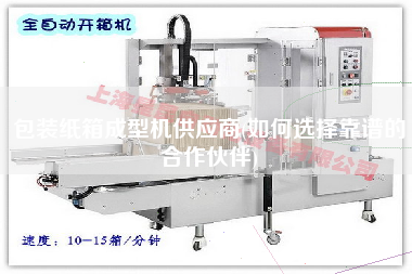包裝紙箱成型機(jī)供應(yīng)商(如何選擇靠譜的合作伙伴)