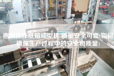 惠州操作紙箱成型機 質量安全可靠(如何確保生產(chǎn)過程中的安全和質量)