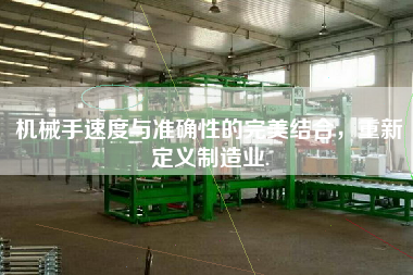 機械手速度與準(zhǔn)確性的完美結(jié)合，重新定義制造業(yè).