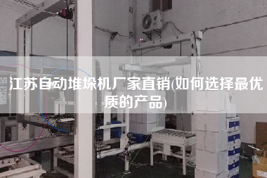 江蘇自動堆垛機廠家直銷(如何選擇z優(yōu)質(zhì)的產(chǎn)品)