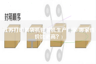 江蘇打印裝袋機(jī)包裝機(jī)生產(chǎn)廠家(哪家性價比z高？)