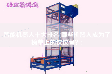 智能機器人十大排名(哪些機器人成為了榜單上的佼佼者？)