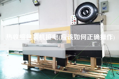 熱收縮包裝機接電(應(yīng)該如何正確操作)