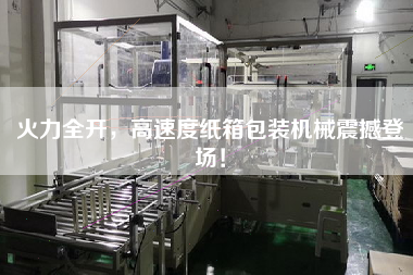 火力全開，高速度紙箱包裝機(jī)械震撼登場！