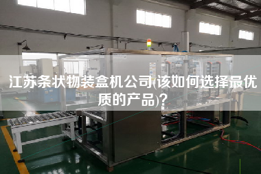 江蘇條狀物裝盒機公司(該如何選擇z優(yōu)質(zhì)的產(chǎn)品)？
