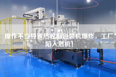 操作不當(dāng)導(dǎo)致熱收縮包裝機(jī)爆炸，工廠陷入危機(jī)！