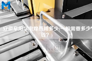 安徽阜陽學電焊費用多少(一般需要多少錢？)