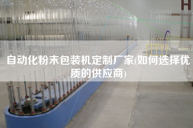 自動(dòng)化粉末包裝機(jī)定制廠家(如何選擇優(yōu)質(zhì)的供應(yīng)商)