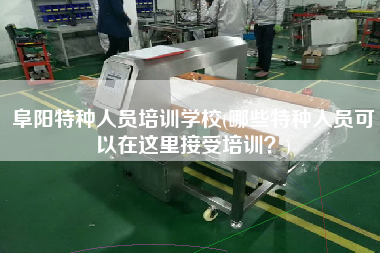 阜陽特種人員培訓(xùn)學(xué)校(哪些特種人員可以在這里接受培訓(xùn)？)