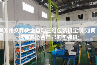 蘇州文件夾全自動(dòng)三維包裝機(jī)定制(如何選擇z適合自己的包裝機(jī))