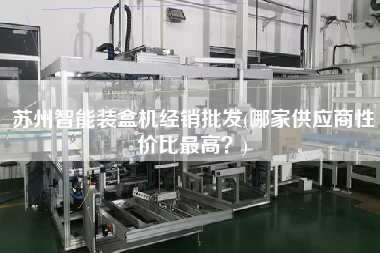 蘇州智能裝盒機(jī)經(jīng)銷批發(fā)(哪家供應(yīng)商性價(jià)比z高？)