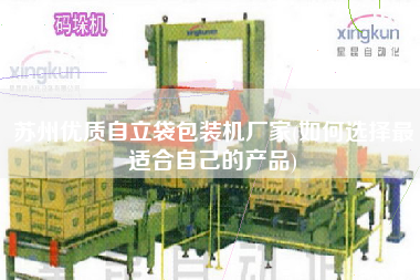 蘇州優(yōu)質(zhì)自立袋包裝機(jī)廠家(如何選擇z適合自己的產(chǎn)品)